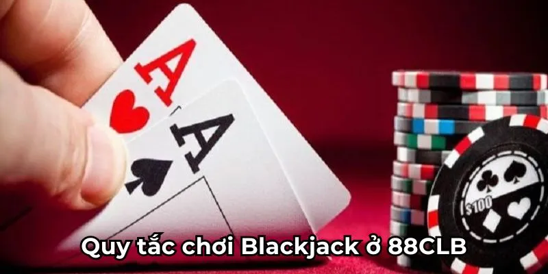 Quy tắc chơi Blackjack ở 88CLB